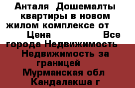 Анталя, Дошемалты квартиры в новом жилом комплексе от 39000$ › Цена ­ 2 482 000 - Все города Недвижимость » Недвижимость за границей   . Мурманская обл.,Кандалакша г.